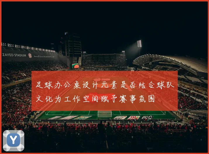 足球办公桌设计元素是否结合球队文化为工作空间赋予赛事氛围